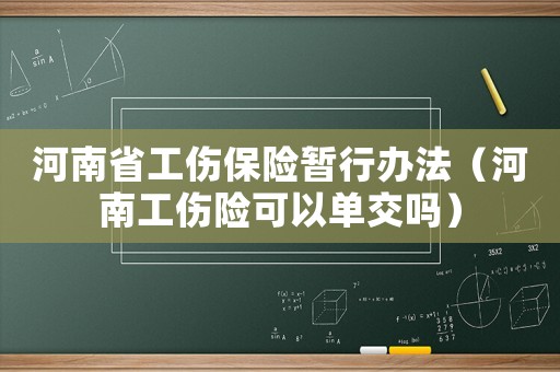 河南省工傷保險(xiǎn)暫行辦法（河南工傷險(xiǎn)可以單交嗎）