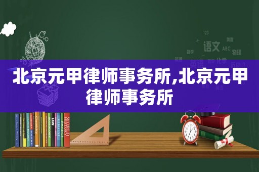 北京元甲律師事務(wù)所,北京元甲律師事務(wù)所