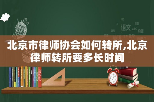 北京市律師協(xié)會如何轉(zhuǎn)所,北京律師轉(zhuǎn)所要多長時間