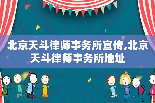 北京天斗律師事務(wù)所宣傳,北京天斗律師事務(wù)所地址