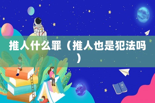 推人什么罪（推人也是犯法嗎）
