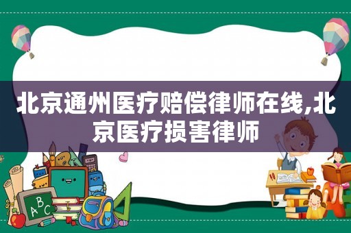 北京通州醫(yī)療賠償律師在線,北京醫(yī)療損害律師