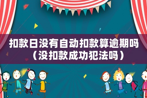 扣款日沒(méi)有自動(dòng)扣款算逾期嗎（沒(méi)扣款成功犯法嗎）