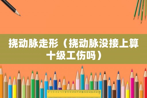 撓動脈走形（撓動脈沒接上算十級工傷嗎）
