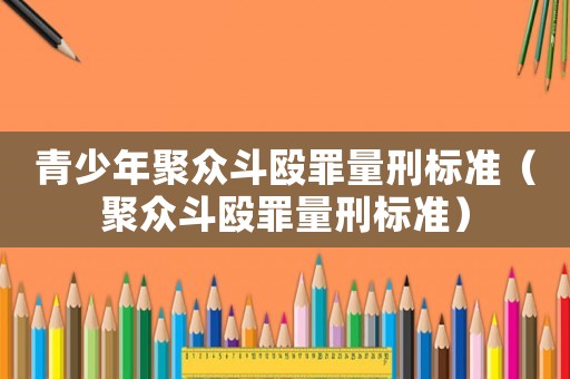青少年聚眾斗毆罪量刑標(biāo)準(zhǔn)（聚眾斗毆罪量刑標(biāo)準(zhǔn)）