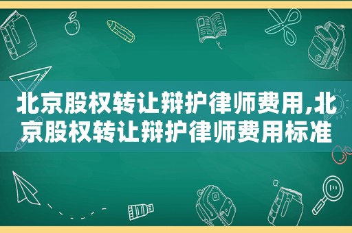 北京股權(quán)轉(zhuǎn)讓辯護律師費用,北京股權(quán)轉(zhuǎn)讓辯護律師費用標準