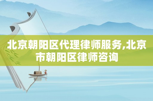 北京朝陽區(qū)代理律師服務(wù),北京市朝陽區(qū)律師咨詢