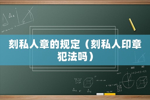 刻私人章的規(guī)定（刻私人印章犯法嗎）