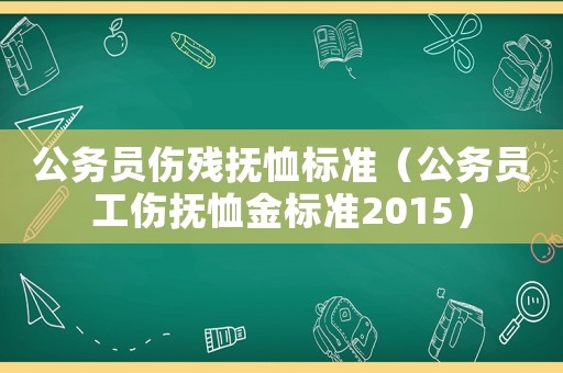 公務(wù)員傷殘撫恤標(biāo)準(zhǔn)（公務(wù)員工傷撫恤金標(biāo)準(zhǔn)2015）