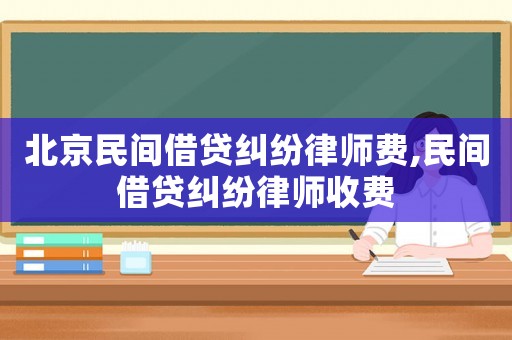 北京民間借貸糾紛律師費(fèi),民間借貸糾紛律師收費(fèi)