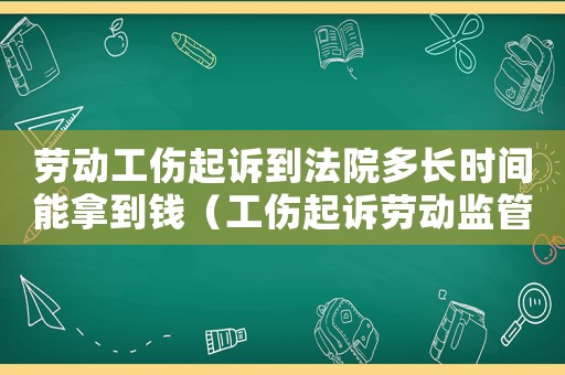 勞動工傷起訴到法院多長時間能拿到錢（工傷起訴勞動監(jiān)管嗎）