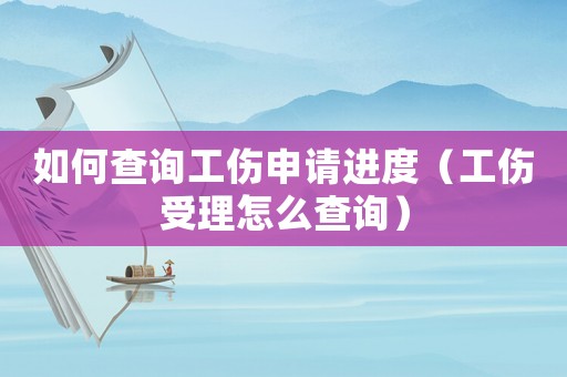 如何查詢工傷申請(qǐng)進(jìn)度（工傷受理怎么查詢）