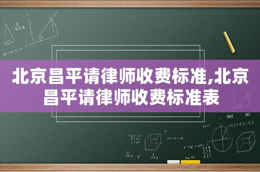 北京昌平請(qǐng)律師收費(fèi)標(biāo)準(zhǔn),北京昌平請(qǐng)律師收費(fèi)標(biāo)準(zhǔn)表