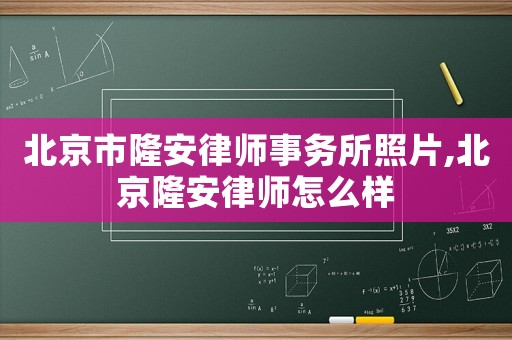 北京市隆安律師事務(wù)所照片,北京隆安律師怎么樣