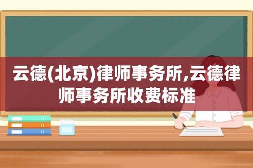 云德(北京)律師事務(wù)所,云德律師事務(wù)所收費(fèi)標(biāo)準(zhǔn)