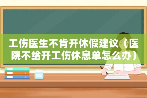 工傷醫(yī)生不肯開(kāi)休假建議（醫(yī)院不給開(kāi)工傷休息單怎么辦）