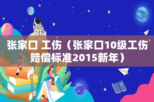 張家口 工傷（張家口10級(jí)工傷賠償標(biāo)準(zhǔn)2015新年）