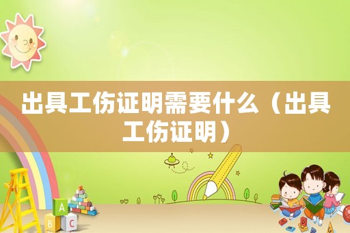 出具工傷證明需要什么（出具工傷證明）