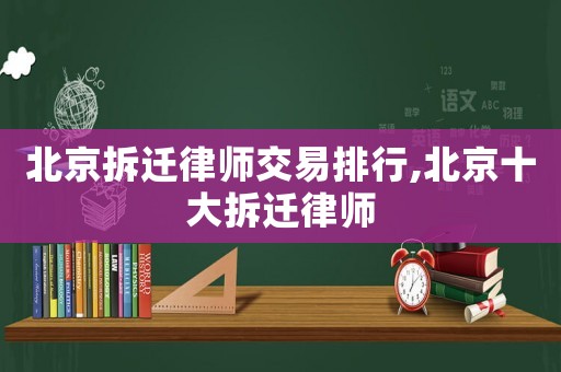 北京拆遷律師交易排行,北京十大拆遷律師