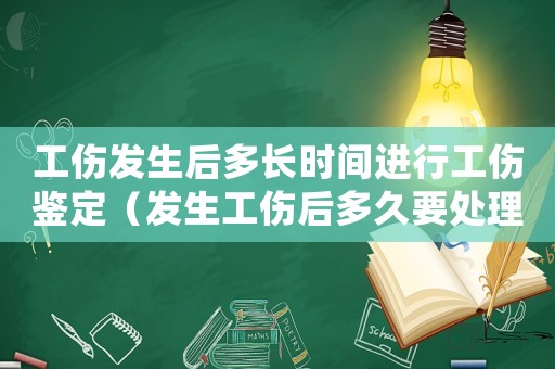 工傷發(fā)生后多長時間進行工傷鑒定（發(fā)生工傷后多久要處理）
