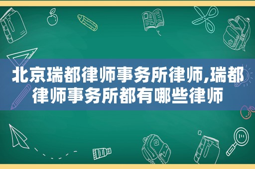 北京瑞都律師事務(wù)所律師,瑞都律師事務(wù)所都有哪些律師