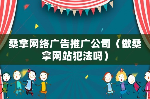 桑拿網(wǎng)絡(luò)廣告推廣公司（做桑拿網(wǎng)站犯法嗎）
