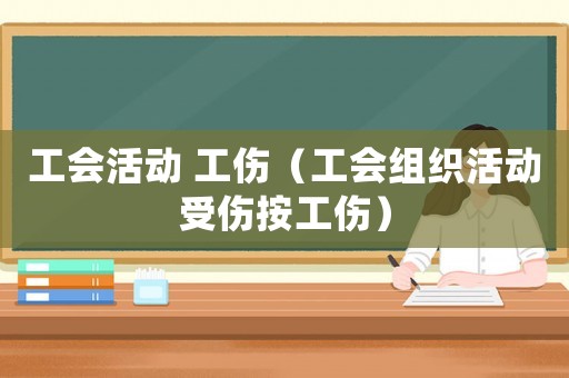 工會(huì)活動(dòng) 工傷（工會(huì)組織活動(dòng)受傷按工傷）