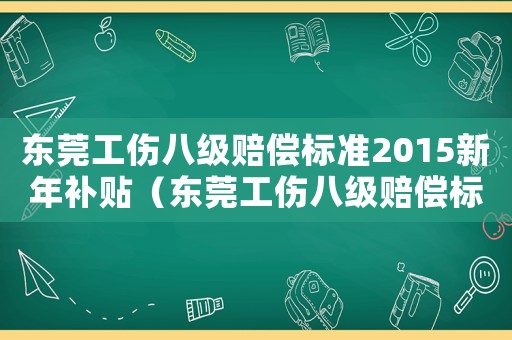 東莞工傷八級賠償標準2015新年補貼（東莞工傷八級賠償標準2015新年）