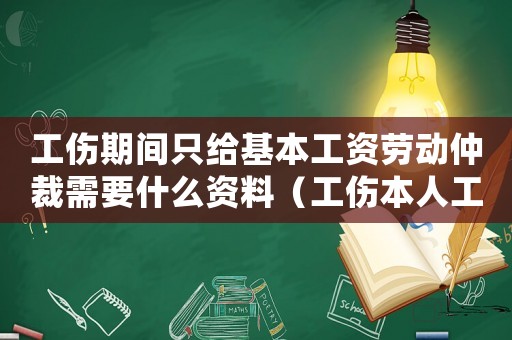 工傷期間只給基本工資勞動仲裁需要什么資料（工傷本人工資確認勞動仲裁）