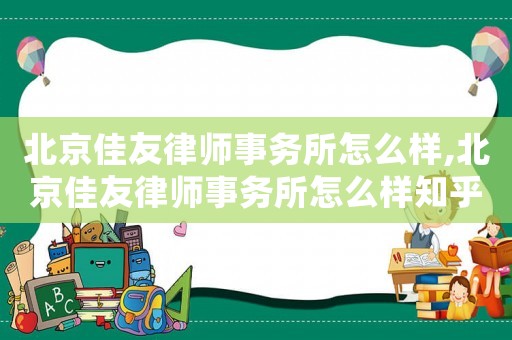 北京佳友律師事務(wù)所怎么樣,北京佳友律師事務(wù)所怎么樣知乎