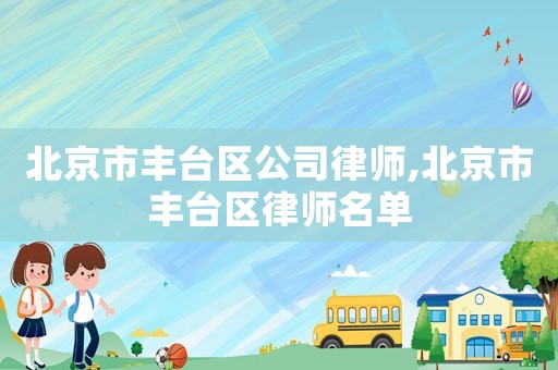 北京市豐臺區(qū)公司律師,北京市豐臺區(qū)律師名單