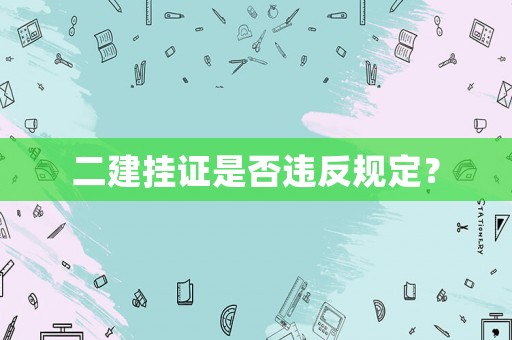 二建掛證是否違反規(guī)定？