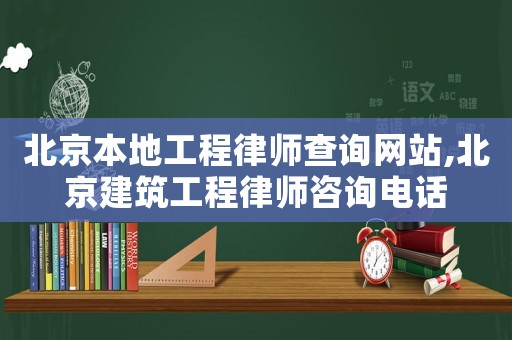 北京本地工程律師查詢網(wǎng)站,北京建筑工程律師咨詢電話