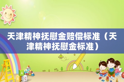 天津精神撫慰金賠償標準（天津精神撫慰金標準）