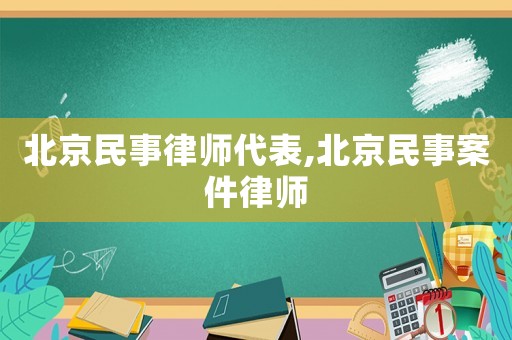 北京民事律師代表,北京民事案件律師