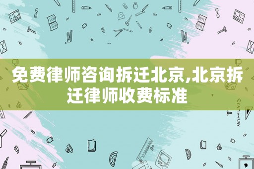 免費(fèi)律師咨詢拆遷北京,北京拆遷律師收費(fèi)標(biāo)準(zhǔn)