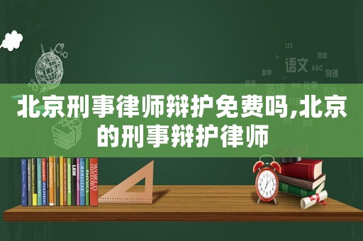 北京刑事律師辯護(hù)免費(fèi)嗎,北京的刑事辯護(hù)律師