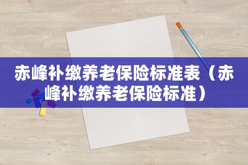 赤峰補繳養(yǎng)老保險標準表（赤峰補繳養(yǎng)老保險標準）