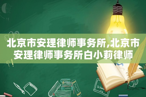 北京市安理律師事務(wù)所,北京市安理律師事務(wù)所白小莉律師