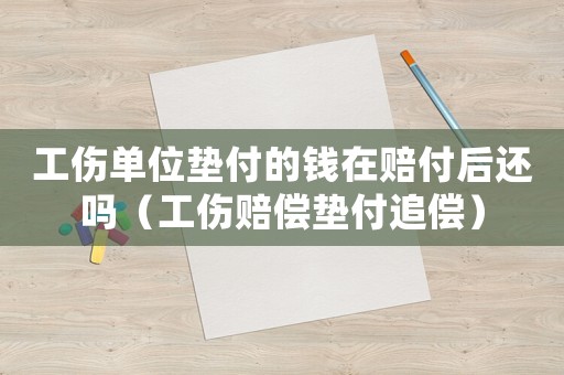 工傷單位墊付的錢(qián)在賠付后還嗎（工傷賠償墊付追償）