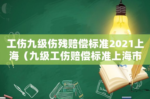 工傷九級(jí)傷殘賠償標(biāo)準(zhǔn)2021上海（九級(jí)工傷賠償標(biāo)準(zhǔn)上海市）