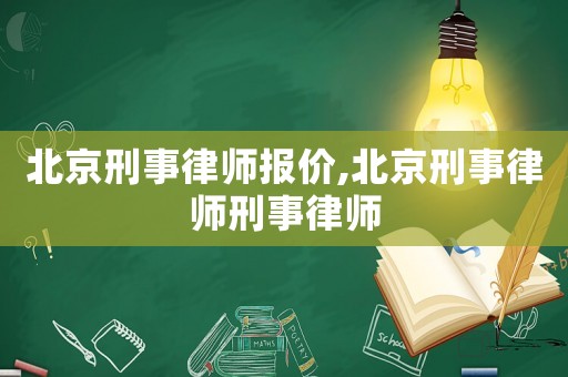 北京刑事律師報價,北京刑事律師刑事律師