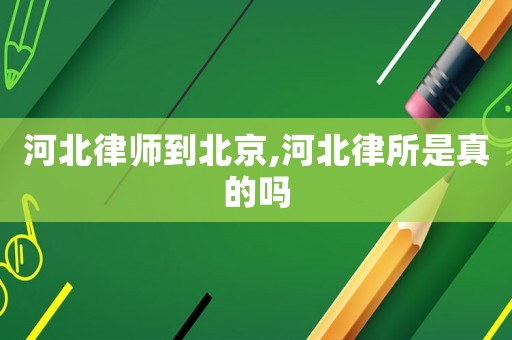 河北律師到北京,河北律所是真的嗎