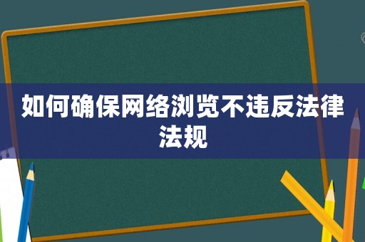 如何確保網(wǎng)絡(luò)瀏覽不違反法律法規(guī)