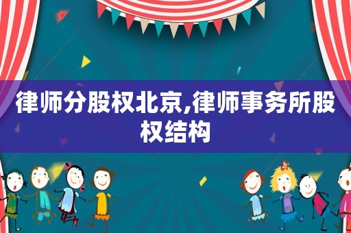 律師分股權(quán)北京,律師事務(wù)所股權(quán)結(jié)構(gòu)