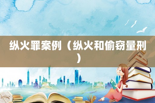 縱火罪案例（縱火和偷竊量刑）