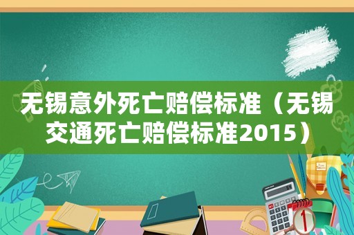 無錫意外死亡賠償標(biāo)準(zhǔn)（無錫交通死亡賠償標(biāo)準(zhǔn)2015）