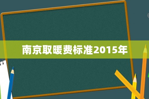南京取暖費標(biāo)準(zhǔn)2015年