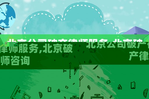 北京公司破產(chǎn)律師服務(wù),北京破產(chǎn)律師咨詢