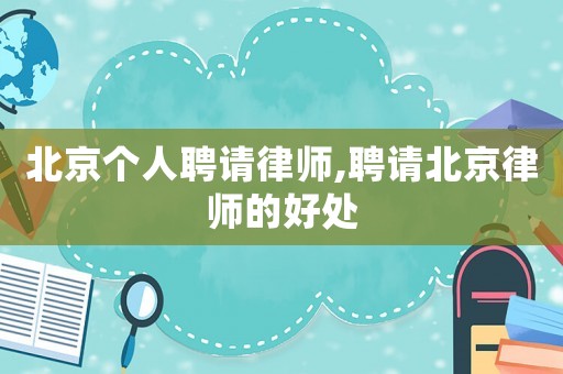 北京個(gè)人聘請(qǐng)律師,聘請(qǐng)北京律師的好處